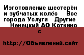 Изготовление шестерён и зубчатых колёс. - Все города Услуги » Другие   . Ненецкий АО,Коткино с.